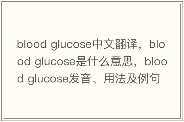 blood glucose中文翻譯，blood glucose是什么意思，blood glucose發(fā)音、用法及例句