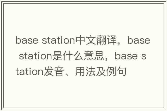 base station中文翻譯，base station是什么意思，base station發(fā)音、用法及例句