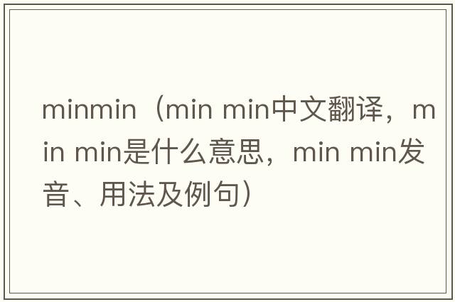 minmin（min min中文翻譯，min min是什么意思，min min發(fā)音、用法及例句）