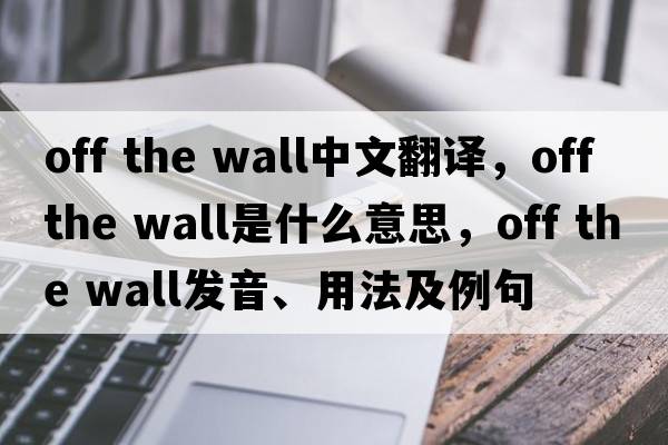 Off the wall中文翻譯，Off the wall是什么意思，Off the wall發(fā)音、用法及例句