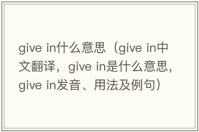 give in什么意思（give in中文翻譯，give in是什么意思，give in發(fā)音、用法及例句）
