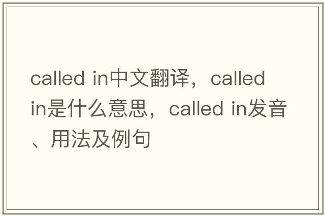 called in中文翻譯，called in是什么意思，called in發(fā)音、用法及例句