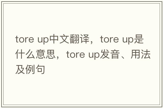 tore up中文翻譯，tore up是什么意思，tore up發(fā)音、用法及例句