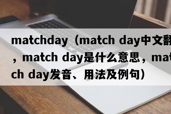 matchday（match day中文翻譯，match day是什么意思，match day發(fā)音、用法及例句）