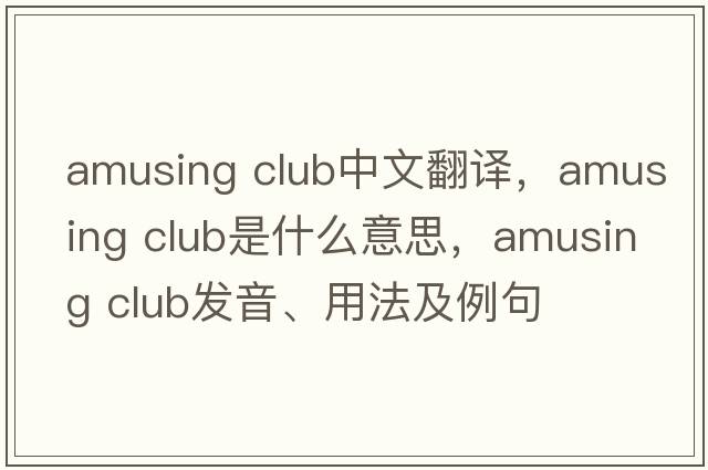 amusing club中文翻譯，amusing club是什么意思，amusing club發(fā)音、用法及例句