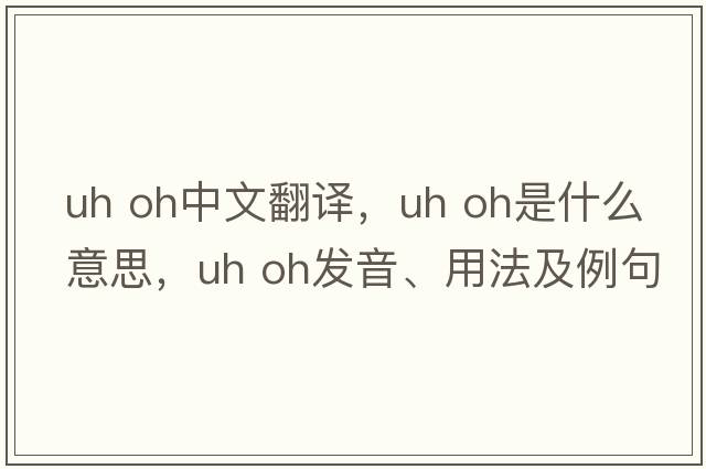 uh oh中文翻譯，uh oh是什么意思，uh oh發(fā)音、用法及例句