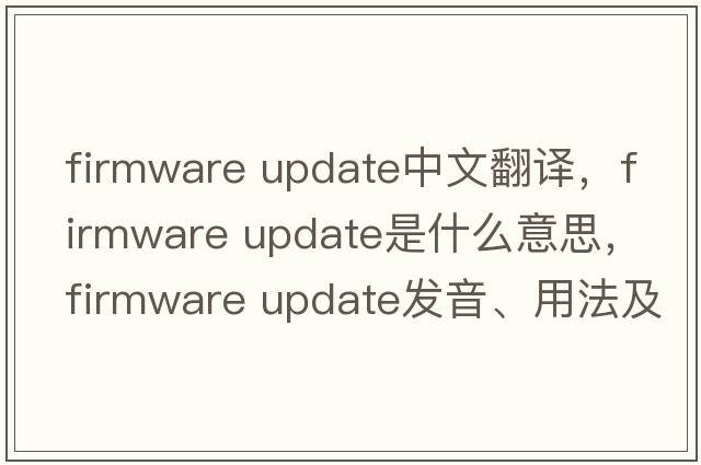 firmware update中文翻譯，firmware update是什么意思，firmware update發(fā)音、用法及例句