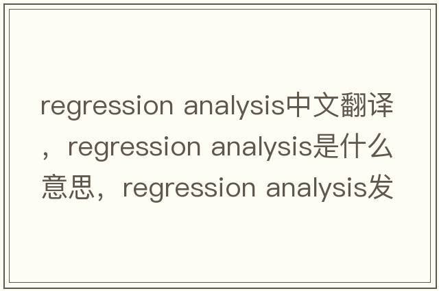 regression analysis中文翻譯，regression analysis是什么意思，regression analysis發(fā)音、用法及例句