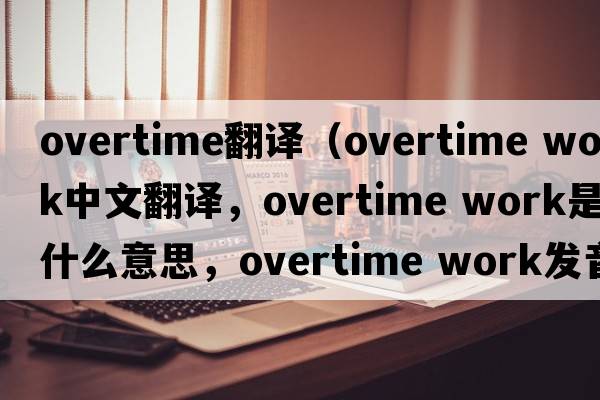 overtime翻譯（overtime work中文翻譯，overtime work是什么意思，overtime work發(fā)音、用法及例句）