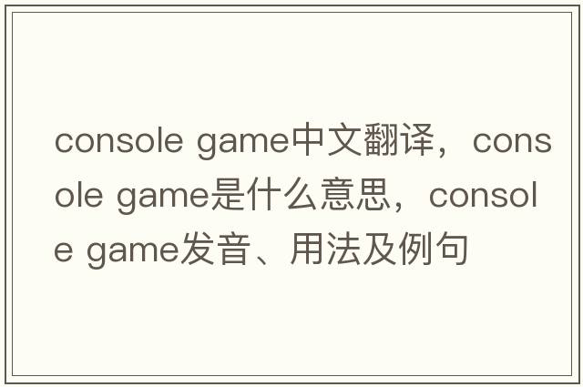 console game中文翻譯，console game是什么意思，console game發(fā)音、用法及例句
