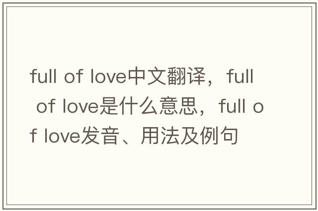 full of love中文翻譯，full of love是什么意思，full of love發(fā)音、用法及例句