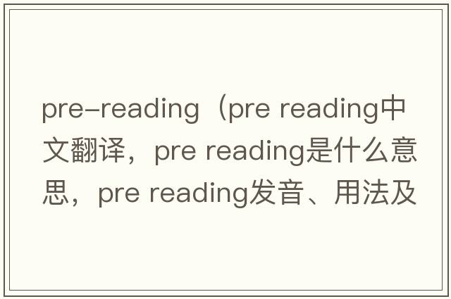 pre-reading（pre reading中文翻譯，pre reading是什么意思，pre reading發(fā)音、用法及例句）