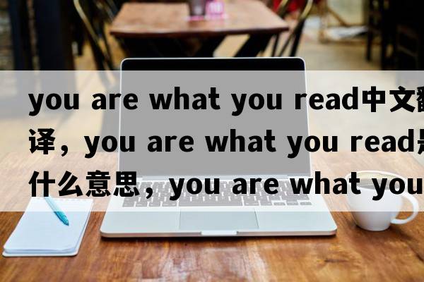 you are what you read中文翻譯，you are what you read是什么意思，you are what you read發(fā)音、用法及例句