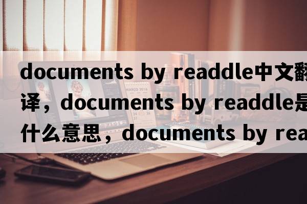 documents by readdle中文翻譯，documents by readdle是什么意思，documents by readdle發(fā)音、用法及例句