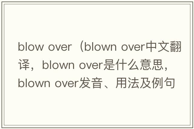blow over（blown over中文翻譯，blown over是什么意思，blown over發(fā)音、用法及例句）