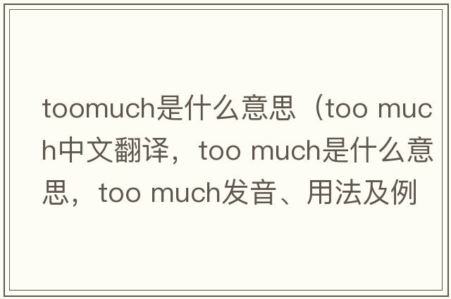 toomuch是什么意思（too much中文翻譯，too much是什么意思，too much發(fā)音、用法及例句）