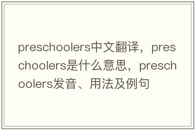 preschoolers中文翻譯，preschoolers是什么意思，preschoolers發(fā)音、用法及例句