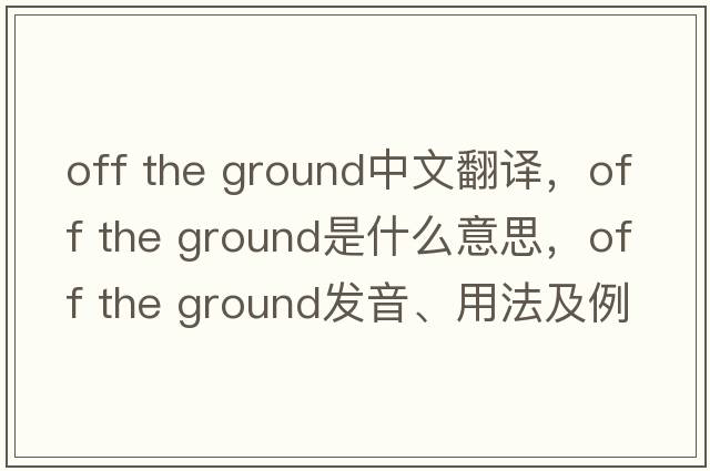 off the ground中文翻譯，off the ground是什么意思，off the ground發(fā)音、用法及例句