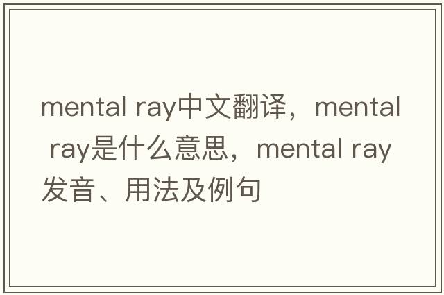 mental ray中文翻譯，mental ray是什么意思，mental ray發(fā)音、用法及例句
