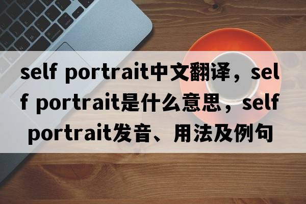 self portrait中文翻譯，self portrait是什么意思，self portrait發(fā)音、用法及例句