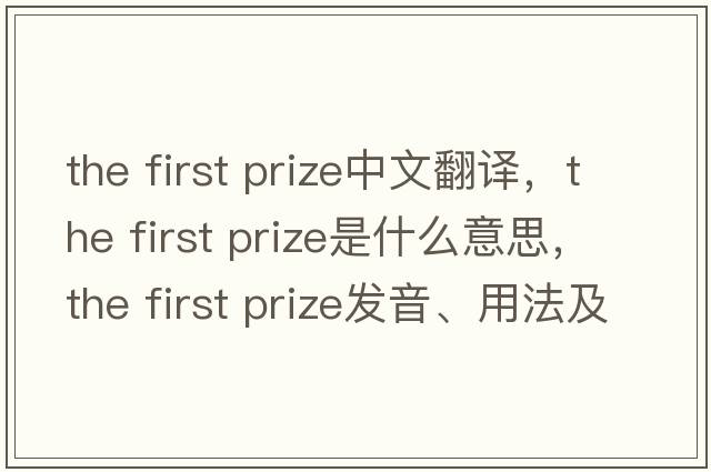 the first prize中文翻譯，the first prize是什么意思，the first prize發(fā)音、用法及例句