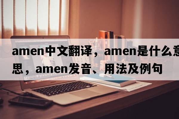 amen中文翻譯，amen是什么意思，amen發(fā)音、用法及例句