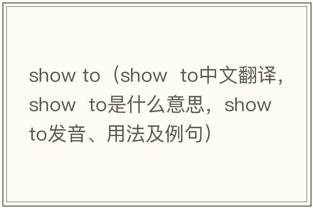 show to（show  to中文翻譯，show  to是什么意思，show  to發(fā)音、用法及例句）