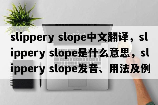 slippery slope中文翻譯，slippery slope是什么意思，slippery slope發(fā)音、用法及例句
