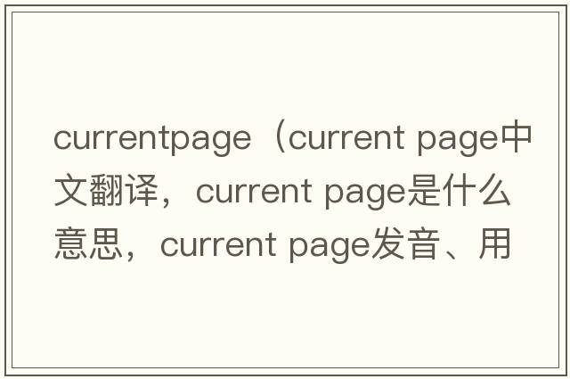 currentpage（current page中文翻譯，current page是什么意思，current page發(fā)音、用法及例句）