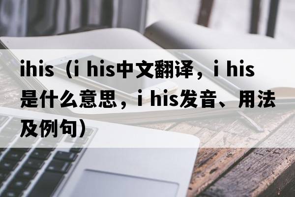 ihis（i his中文翻譯，i his是什么意思，i his發(fā)音、用法及例句）