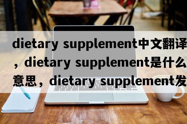 dietary supplement中文翻譯，dietary supplement是什么意思，dietary supplement發(fā)音、用法及例句