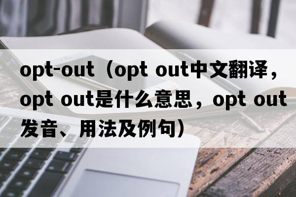 opt-out（opt out中文翻譯，opt out是什么意思，opt out發(fā)音、用法及例句）