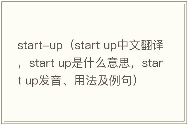 start-up（start up中文翻譯，start up是什么意思，start up發(fā)音、用法及例句）