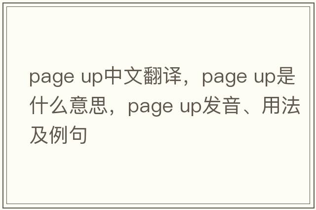 page up中文翻譯，page up是什么意思，page up發(fā)音、用法及例句