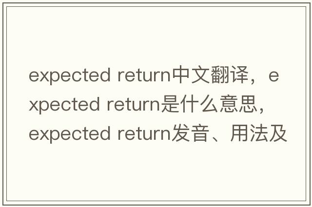 expected return中文翻譯，expected return是什么意思，expected return發(fā)音、用法及例句