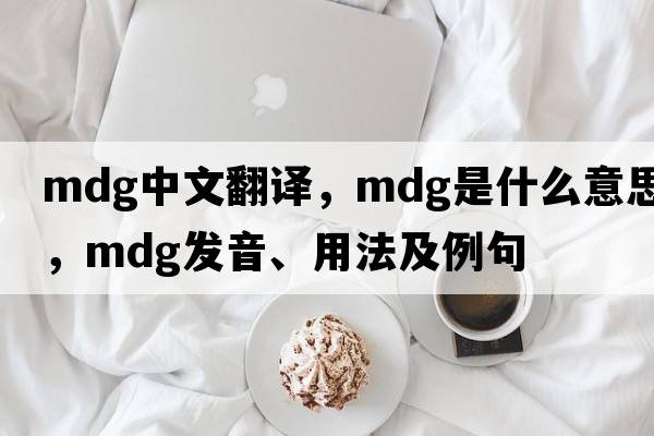 mdg中文翻譯，mdg是什么意思，mdg發(fā)音、用法及例句