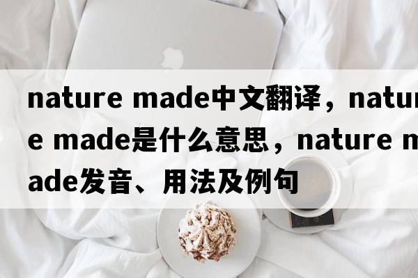 nature made中文翻譯，nature made是什么意思，nature made發(fā)音、用法及例句
