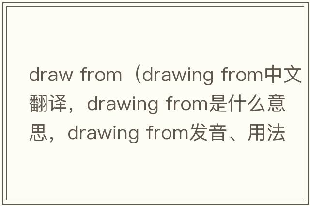 draw from（drawing from中文翻譯，drawing from是什么意思，drawing from發(fā)音、用法及例句）