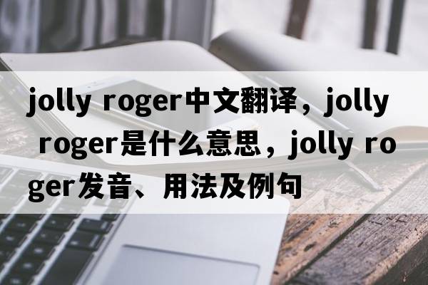 Jolly Roger中文翻譯，Jolly Roger是什么意思，Jolly Roger發(fā)音、用法及例句