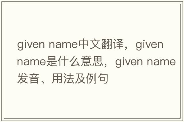 given name中文翻譯，given name是什么意思，given name發(fā)音、用法及例句