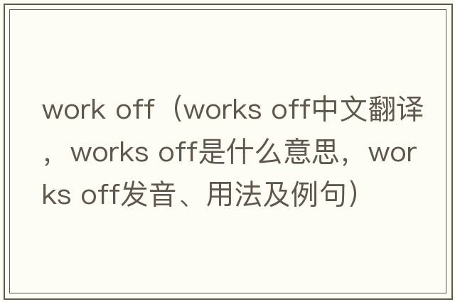 work off（works off中文翻譯，works off是什么意思，works off發(fā)音、用法及例句）