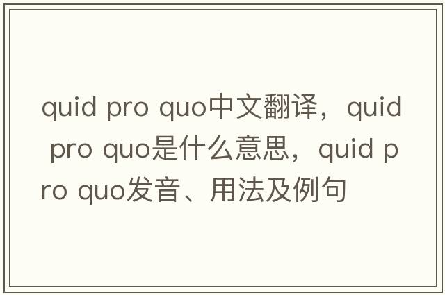 quid pro quo中文翻譯，quid pro quo是什么意思，quid pro quo發(fā)音、用法及例句