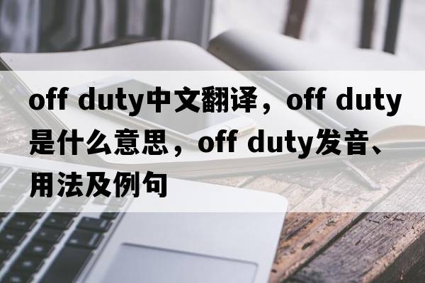 off duty中文翻譯，off duty是什么意思，off duty發(fā)音、用法及例句