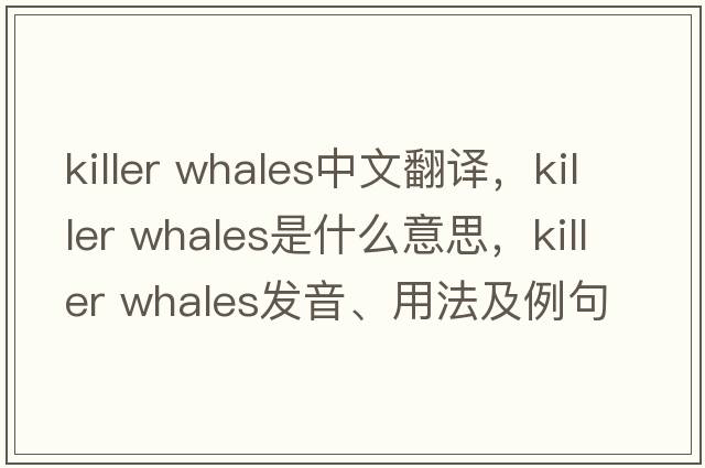 killer whales中文翻譯，killer whales是什么意思，killer whales發(fā)音、用法及例句