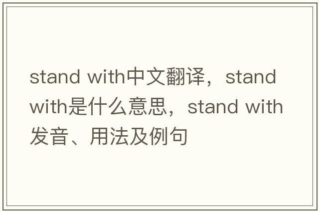 stand with中文翻譯，stand with是什么意思，stand with發(fā)音、用法及例句
