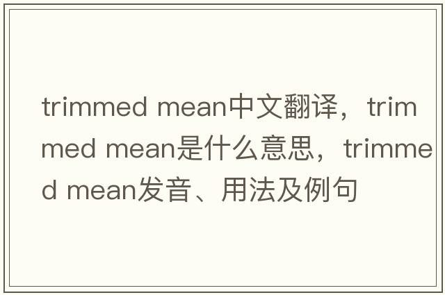 trimmed mean中文翻譯，trimmed mean是什么意思，trimmed mean發(fā)音、用法及例句