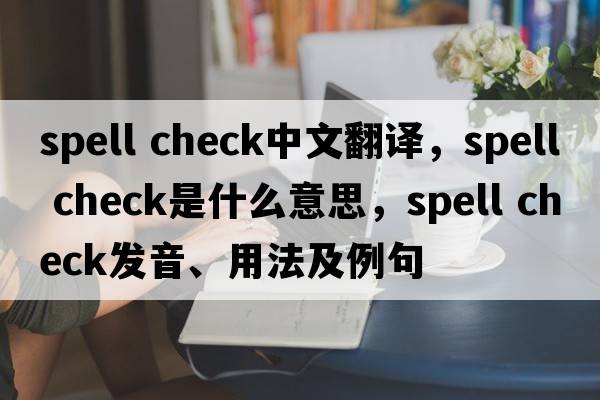 spell check中文翻譯，spell check是什么意思，spell check發(fā)音、用法及例句