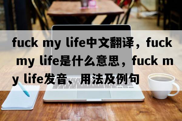Fuck my life中文翻譯，Fuck my life是什么意思，Fuck my life發(fā)音、用法及例句