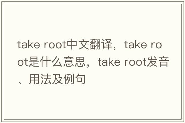 take root中文翻譯，take root是什么意思，take root發(fā)音、用法及例句
