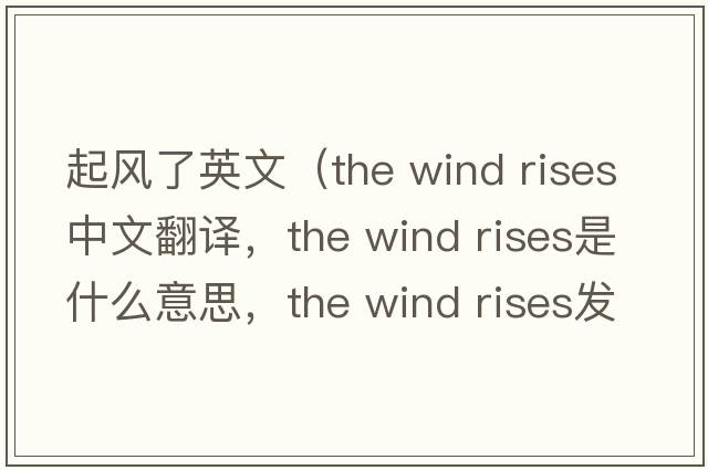 起風(fēng)了英文（the wind rises中文翻譯，the wind rises是什么意思，the wind rises發(fā)音、用法及例句）